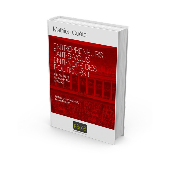ENTREPRENEURS, FAITES-VOUS ENTENDRE DES POLITIQUES ! - LES SECRETS DU LOBBYING EFFICACE