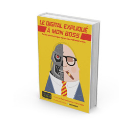 Le digital expliqué à mon boss - Par ceux qui en font et pour ceux qui aimeraient (mieux) en faire