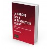 La MARQUE face à LA RÉVOLUTION CLIENT - DE LA TRANSFORMATION DIGITALE À LA TRANSFORMATION CLIENT