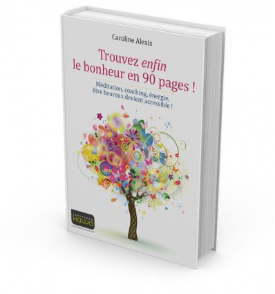 Trouvez enfin le bonheur en 90 pages ! Méditation, coaching, énergie, être heureux devient accessible !