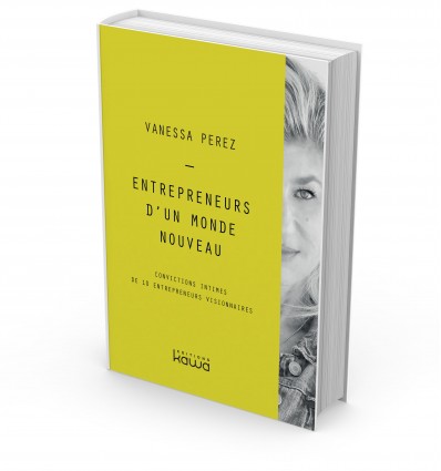 Entrepreneurs d’un monde nouveau - Convictions intimes de 10 entrepreneurs visionnaires