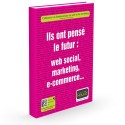 Ils ont pensé le futur: web social, marketing, e-commerce...